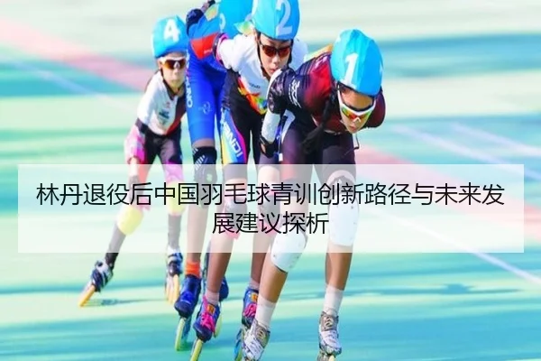 lin-dan-tui-yi-hou-zhong-guo-yu-mao-qiu-qing-xun-chuang-xin-lu-jing-yu-wei-lai-fa-zhan-jian-yi-tan-xi-2-826.jpg